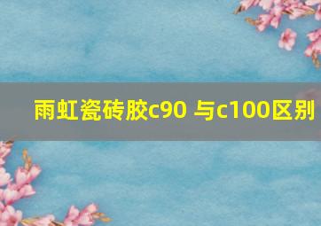 雨虹瓷砖胶c90 与c100区别